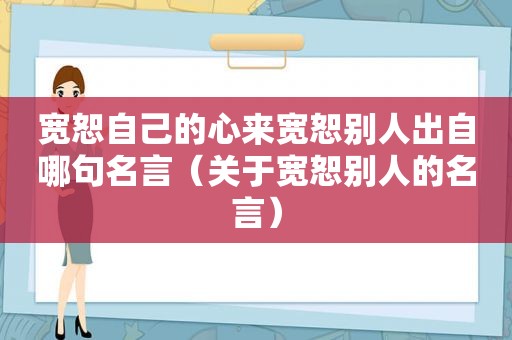 宽恕自己的心来宽恕别人出自哪句名言（关于宽恕别人的名言）