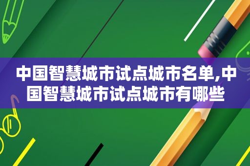 中国智慧城市试点城市名单,中国智慧城市试点城市有哪些