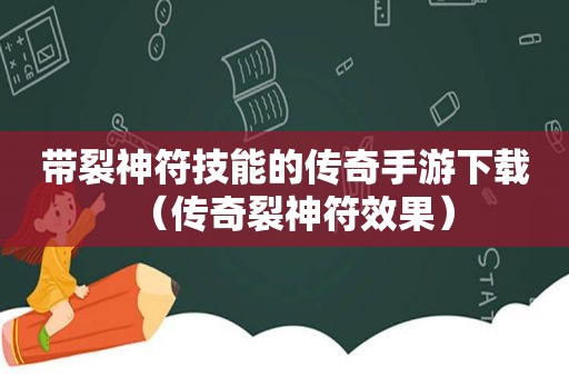 带裂神符技能的传奇手游下载（传奇裂神符效果）