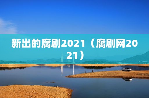 新出的腐剧2021（腐剧网2021）