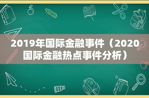 2019年国际金融事件（2020国际金融热点事件分析）