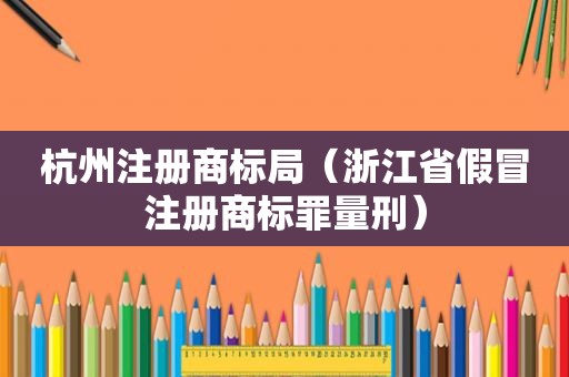 杭州注册商标局（浙江省假冒注册商标罪量刑）