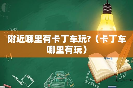 附近哪里有卡丁车玩?（卡丁车哪里有玩）