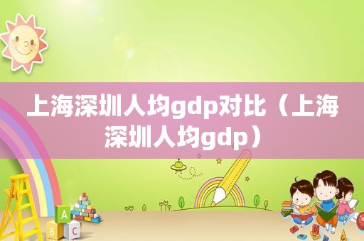 上海深圳人均gdp对比（上海深圳人均gdp）