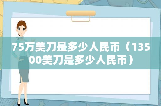 75万美刀是多少人民币（13500美刀是多少人民币）