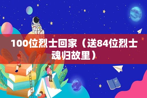 100位烈士回家（送84位烈士魂归故里）