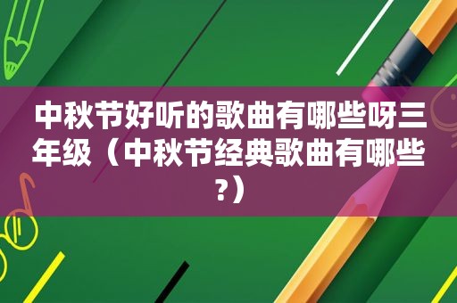 中秋节好听的歌曲有哪些呀三年级（中秋节经典歌曲有哪些?）