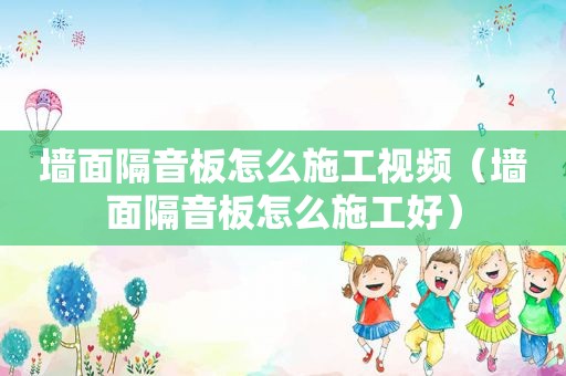 墙面隔音板怎么施工视频（墙面隔音板怎么施工好）