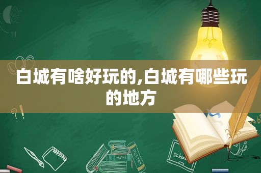 白城有啥好玩的,白城有哪些玩的地方