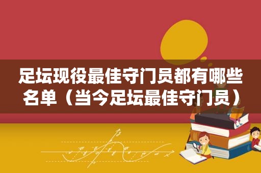 足坛现役最佳守门员都有哪些名单（当今足坛最佳守门员）