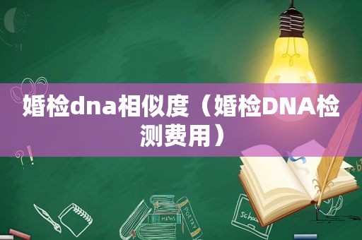 婚检dna相似度（婚检DNA检测费用）