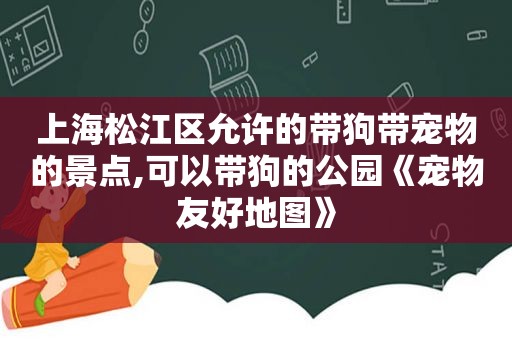 上海松江区允许的带狗带宠物的景点,可以带狗的公园《宠物友好地图》