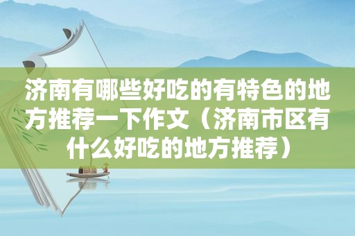 济南有哪些好吃的有特色的地方推荐一下作文（济南市区有什么好吃的地方推荐）