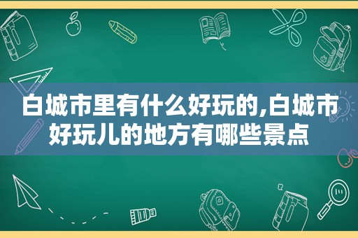 白城市里有什么好玩的,白城市好玩儿的地方有哪些景点  第1张