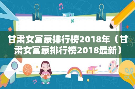 甘肃女富豪排行榜2018年（甘肃女富豪排行榜2018最新）