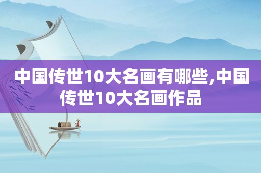 中国传世10大名画有哪些,中国传世10大名画作品