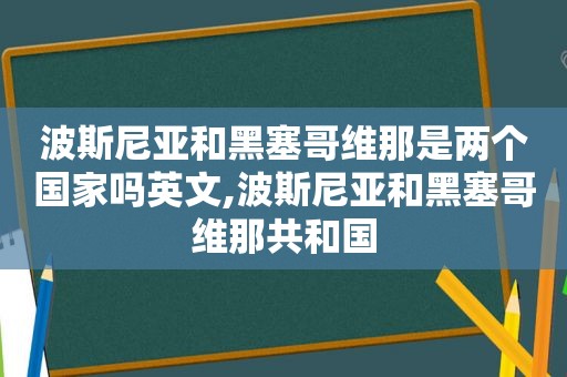 波斯尼亚和黑塞哥维那是两个国家吗英文,波斯尼亚和黑塞哥维那共和国