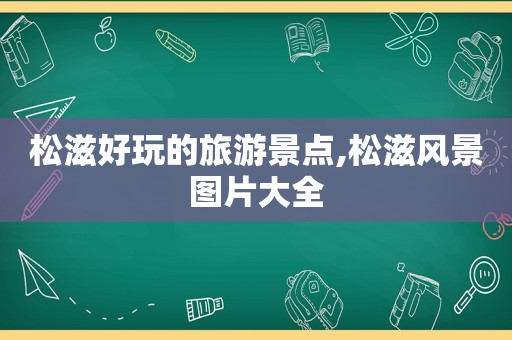 松滋好玩的旅游景点,松滋风景图片大全