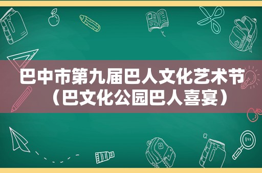 巴中市第九届巴人文化艺术节（巴文化公园巴人喜宴）