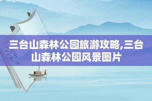 三台山森林公园旅游攻略,三台山森林公园风景图片