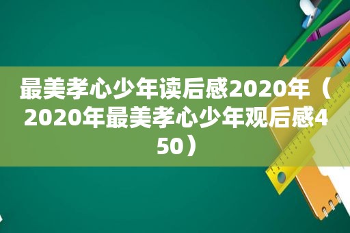 最美孝心少年读后感2020年（2020年最美孝心少年观后感450）