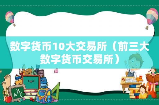 数字货币10大交易所（前三大数字货币交易所）