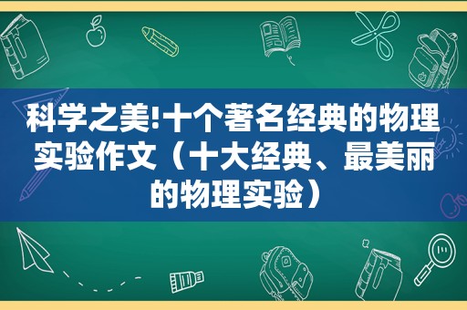 科学之美!十个著名经典的物理实验作文（十大经典、最美丽的物理实验）