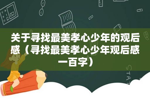 关于寻找最美孝心少年的观后感（寻找最美孝心少年观后感一百字）