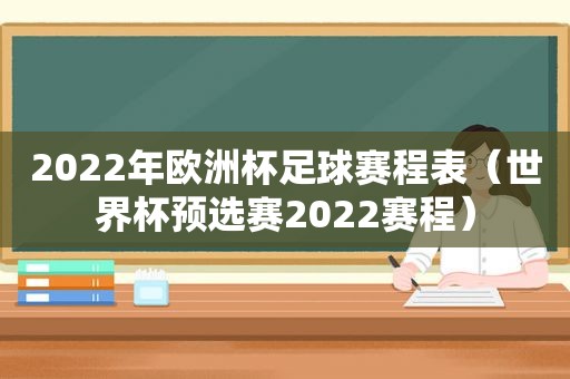 2022年欧洲杯足球赛程表（世界杯预选赛2022赛程）