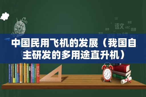 中国民用飞机的发展（我国自主研发的多用途直升机）  第1张