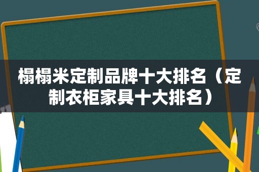 榻榻米定制品牌十大排名（定制衣柜家具十大排名）