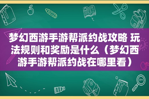 梦幻西游手游帮派约战攻略 玩法规则和奖励是什么（梦幻西游手游帮派约战在哪里看）