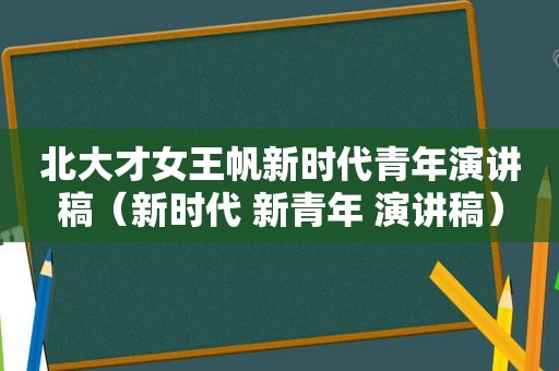 北大才女王帆新时代青年演讲稿（新时代 新青年 演讲稿）