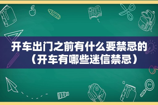 开车出门之前有什么要禁忌的（开车有哪些迷信禁忌）