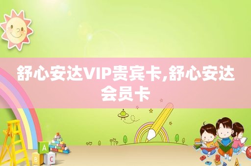 舒心安达VIP贵宾卡,舒心安达会员卡