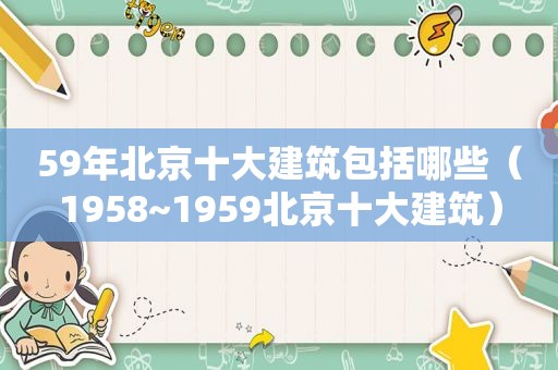 59年北京十大建筑包括哪些（1958~1959北京十大建筑）