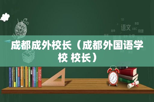 成都成外校长（成都外国语学校 校长）