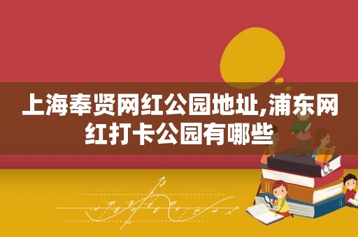 上海奉贤网红公园地址,浦东网红打卡公园有哪些  第1张