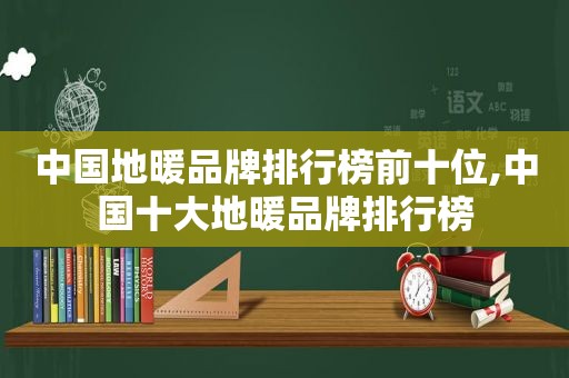 中国地暖品牌排行榜前十位,中国十大地暖品牌排行榜