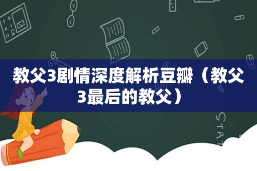 教父3剧情深度解析豆瓣（教父3最后的教父）