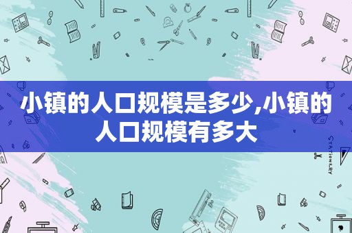 小镇的人口规模是多少,小镇的人口规模有多大