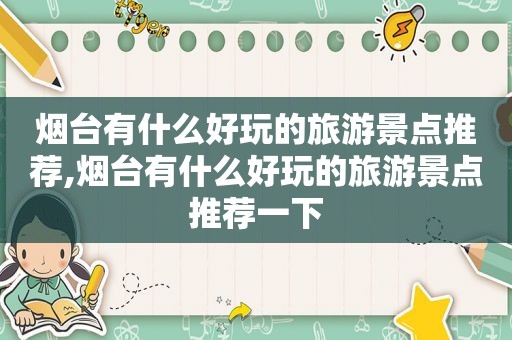 烟台有什么好玩的旅游景点推荐,烟台有什么好玩的旅游景点推荐一下