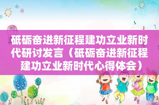 砥砺奋进新征程建功立业新时代研讨发言（砥砺奋进新征程 建功立业新时代心得体会）