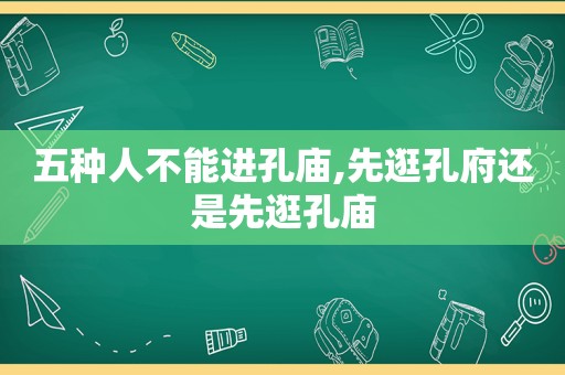 五种人不能进孔庙,先逛孔府还是先逛孔庙