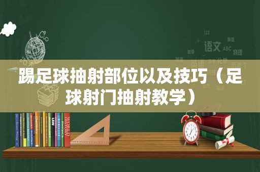 踢足球抽射部位以及技巧（足球射门抽射教学）