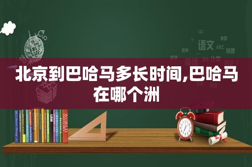 北京到巴哈马多长时间,巴哈马在哪个洲