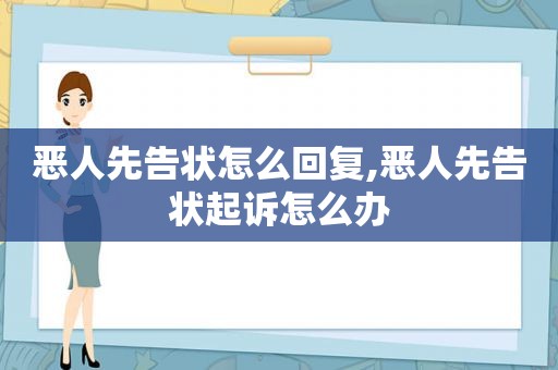 恶人先告状怎么回复,恶人先告状起诉怎么办