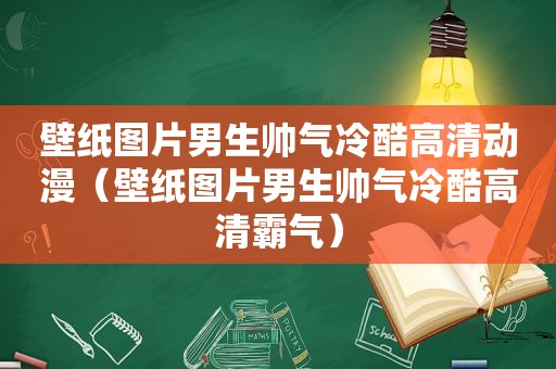 壁纸图片男生帅气冷酷高清动漫（壁纸图片男生帅气冷酷高清霸气）