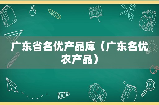 广东省名优产品库（广东名优农产品）