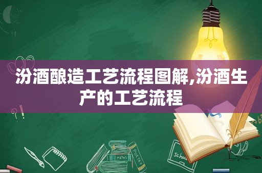 汾酒酿造工艺流程图解,汾酒生产的工艺流程